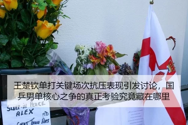 王楚钦单打关键场次抗压表现引发讨论，国乒男单核心之争的真正考验究竟藏在哪里
